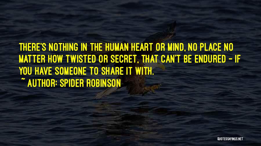 Spider Robinson Quotes: There's Nothing In The Human Heart Or Mind, No Place No Matter How Twisted Or Secret, That Can't Be Endured