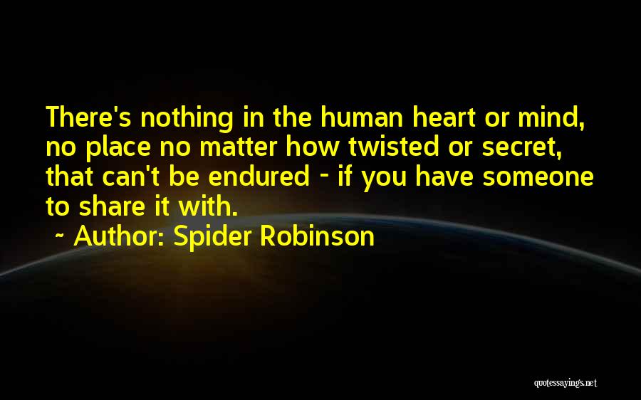 Spider Robinson Quotes: There's Nothing In The Human Heart Or Mind, No Place No Matter How Twisted Or Secret, That Can't Be Endured