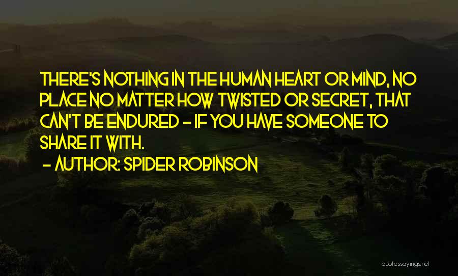 Spider Robinson Quotes: There's Nothing In The Human Heart Or Mind, No Place No Matter How Twisted Or Secret, That Can't Be Endured