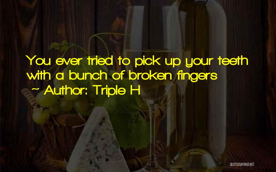 Triple H Quotes: You Ever Tried To Pick Up Your Teeth With A Bunch Of Broken Fingers