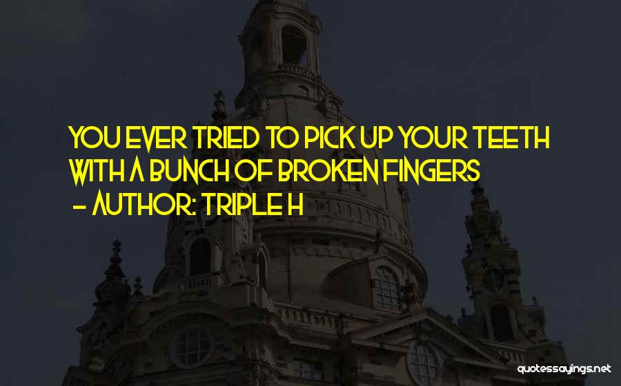 Triple H Quotes: You Ever Tried To Pick Up Your Teeth With A Bunch Of Broken Fingers