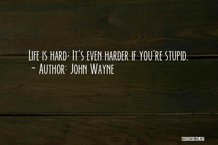 John Wayne Quotes: Life Is Hard; It's Even Harder If You're Stupid.