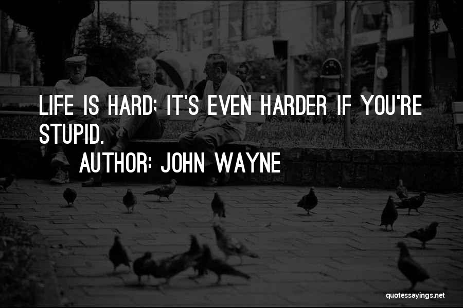 John Wayne Quotes: Life Is Hard; It's Even Harder If You're Stupid.