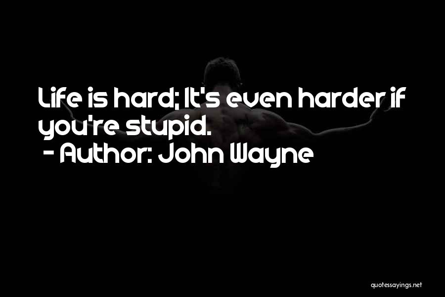 John Wayne Quotes: Life Is Hard; It's Even Harder If You're Stupid.