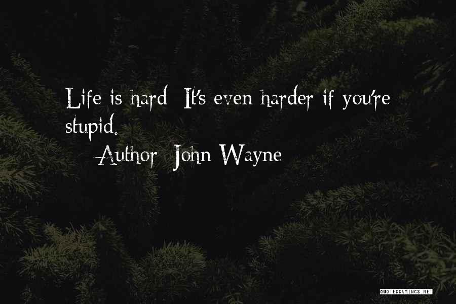 John Wayne Quotes: Life Is Hard; It's Even Harder If You're Stupid.