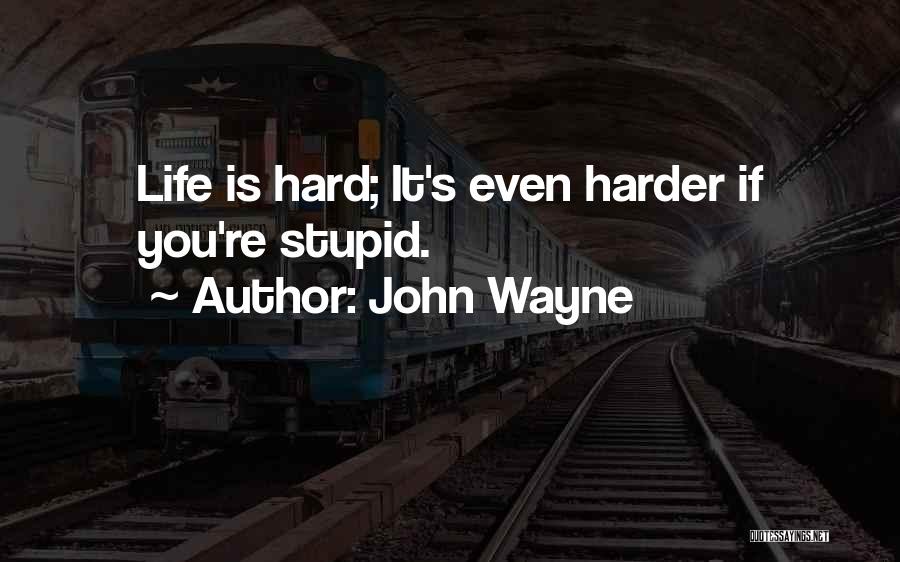 John Wayne Quotes: Life Is Hard; It's Even Harder If You're Stupid.