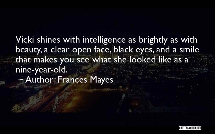Frances Mayes Quotes: Vicki Shines With Intelligence As Brightly As With Beauty, A Clear Open Face, Black Eyes, And A Smile That Makes