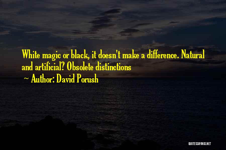 David Porush Quotes: White Magic Or Black, It Doesn't Make A Difference. Natural And Artificial? Obsolete Distinctions