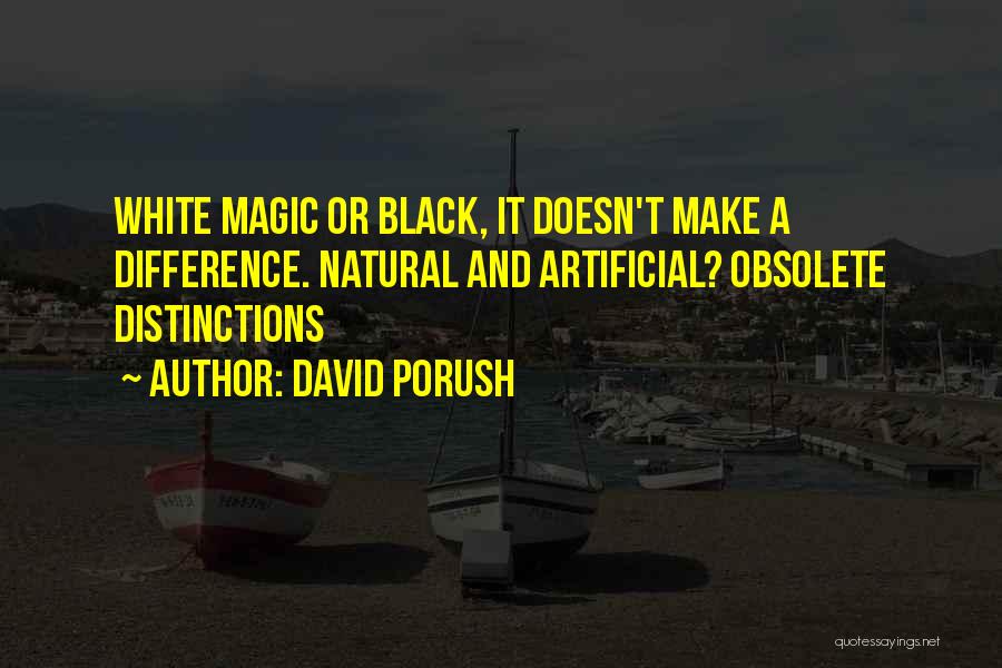 David Porush Quotes: White Magic Or Black, It Doesn't Make A Difference. Natural And Artificial? Obsolete Distinctions
