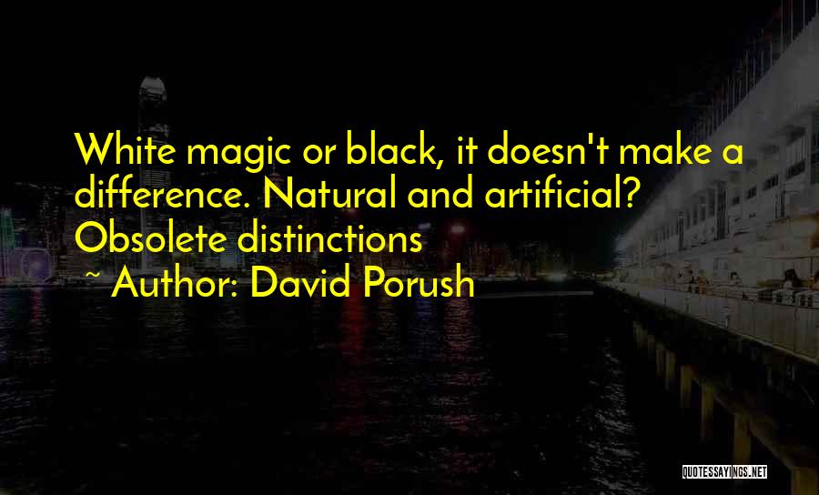 David Porush Quotes: White Magic Or Black, It Doesn't Make A Difference. Natural And Artificial? Obsolete Distinctions