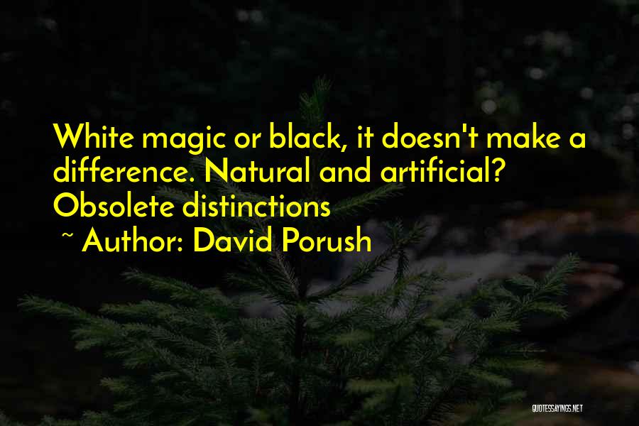 David Porush Quotes: White Magic Or Black, It Doesn't Make A Difference. Natural And Artificial? Obsolete Distinctions