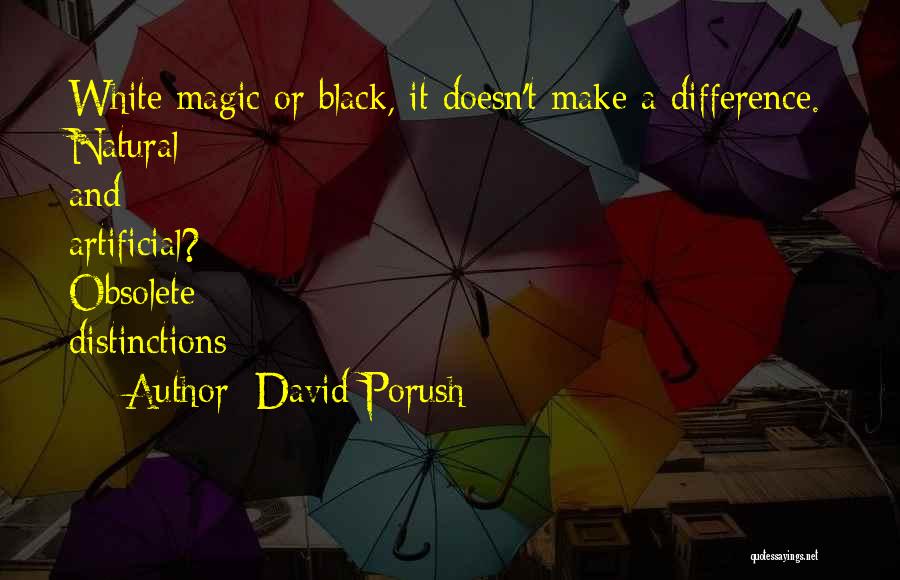 David Porush Quotes: White Magic Or Black, It Doesn't Make A Difference. Natural And Artificial? Obsolete Distinctions
