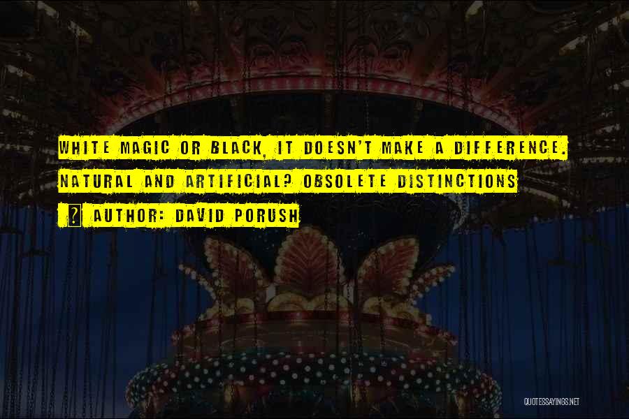 David Porush Quotes: White Magic Or Black, It Doesn't Make A Difference. Natural And Artificial? Obsolete Distinctions