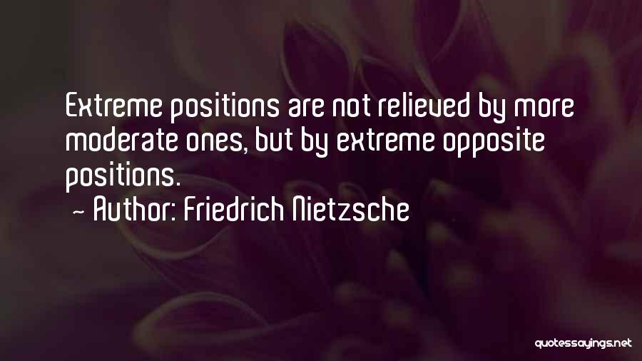 Friedrich Nietzsche Quotes: Extreme Positions Are Not Relieved By More Moderate Ones, But By Extreme Opposite Positions.