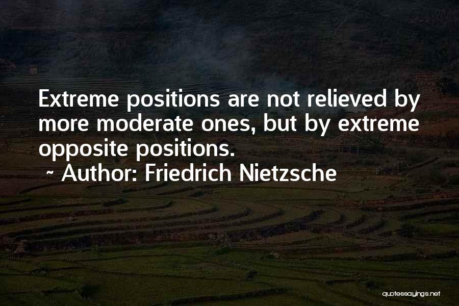 Friedrich Nietzsche Quotes: Extreme Positions Are Not Relieved By More Moderate Ones, But By Extreme Opposite Positions.
