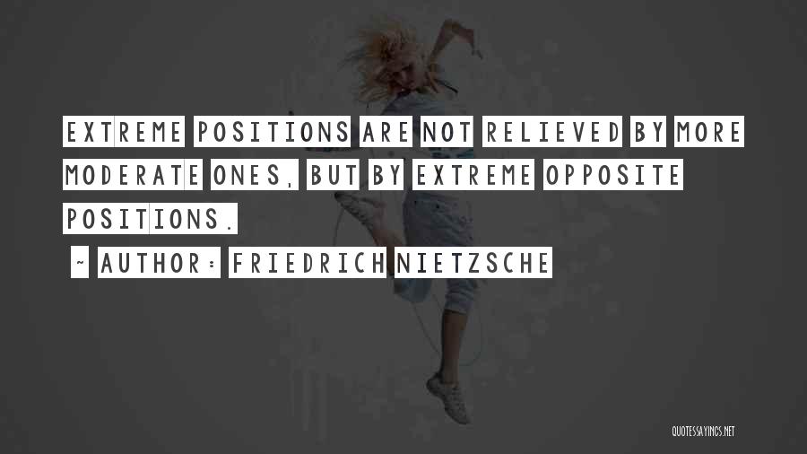 Friedrich Nietzsche Quotes: Extreme Positions Are Not Relieved By More Moderate Ones, But By Extreme Opposite Positions.