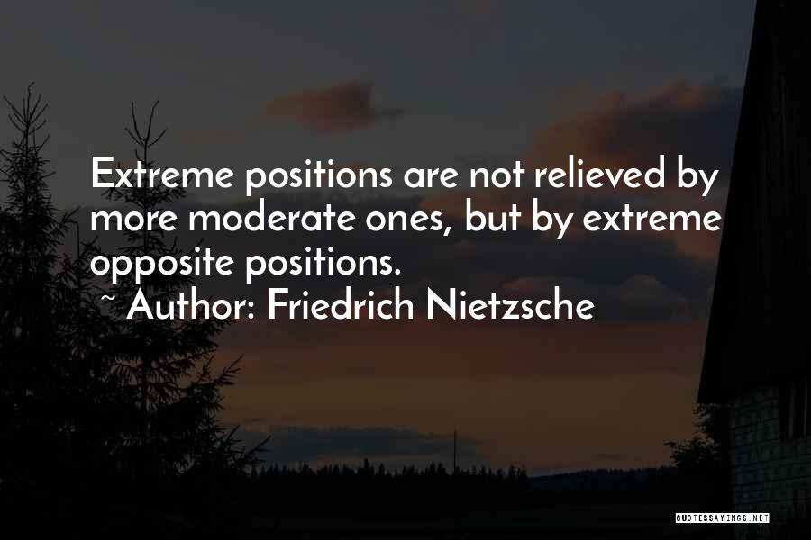 Friedrich Nietzsche Quotes: Extreme Positions Are Not Relieved By More Moderate Ones, But By Extreme Opposite Positions.