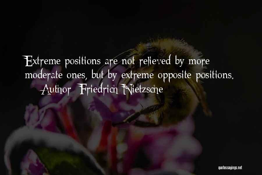 Friedrich Nietzsche Quotes: Extreme Positions Are Not Relieved By More Moderate Ones, But By Extreme Opposite Positions.