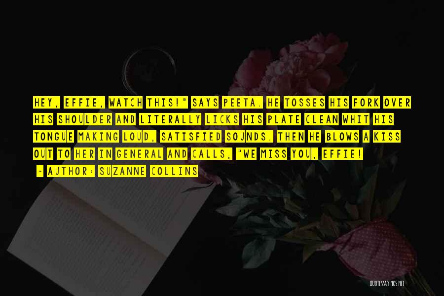 Suzanne Collins Quotes: Hey, Effie, Watch This! Says Peeta. He Tosses His Fork Over His Shoulder And Literally Licks His Plate Clean Whit