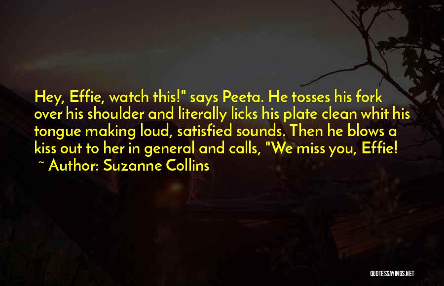 Suzanne Collins Quotes: Hey, Effie, Watch This! Says Peeta. He Tosses His Fork Over His Shoulder And Literally Licks His Plate Clean Whit