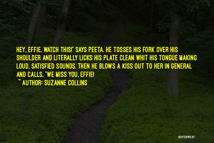 Suzanne Collins Quotes: Hey, Effie, Watch This! Says Peeta. He Tosses His Fork Over His Shoulder And Literally Licks His Plate Clean Whit