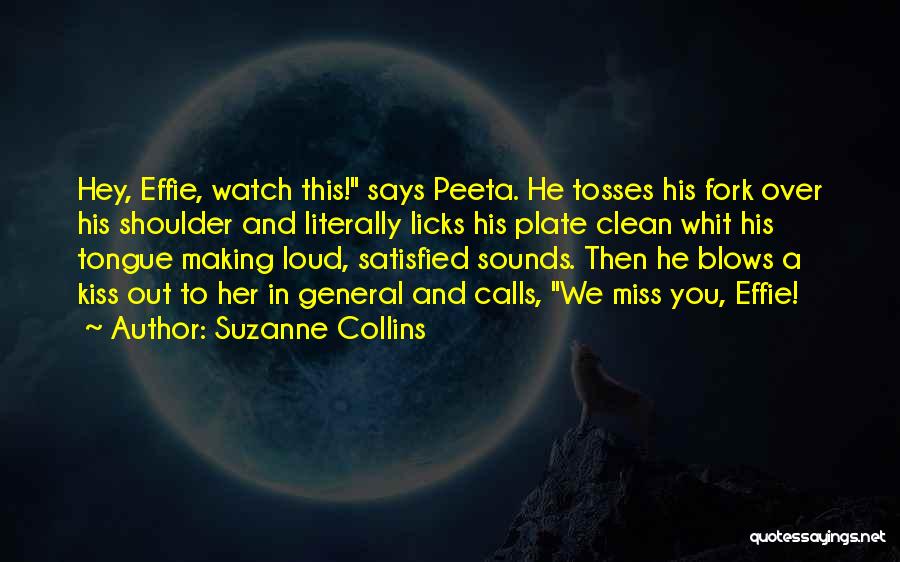 Suzanne Collins Quotes: Hey, Effie, Watch This! Says Peeta. He Tosses His Fork Over His Shoulder And Literally Licks His Plate Clean Whit