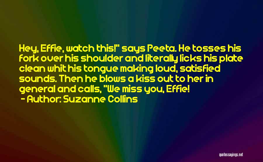 Suzanne Collins Quotes: Hey, Effie, Watch This! Says Peeta. He Tosses His Fork Over His Shoulder And Literally Licks His Plate Clean Whit