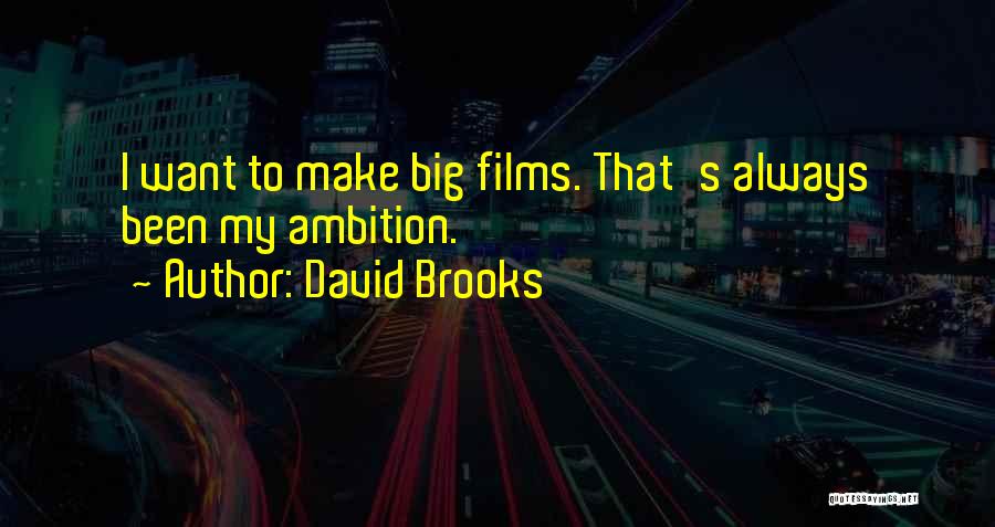 David Brooks Quotes: I Want To Make Big Films. That's Always Been My Ambition.