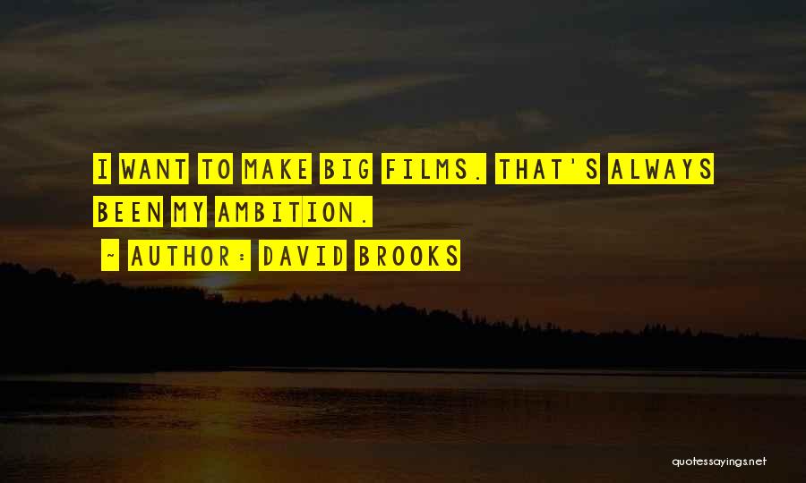 David Brooks Quotes: I Want To Make Big Films. That's Always Been My Ambition.