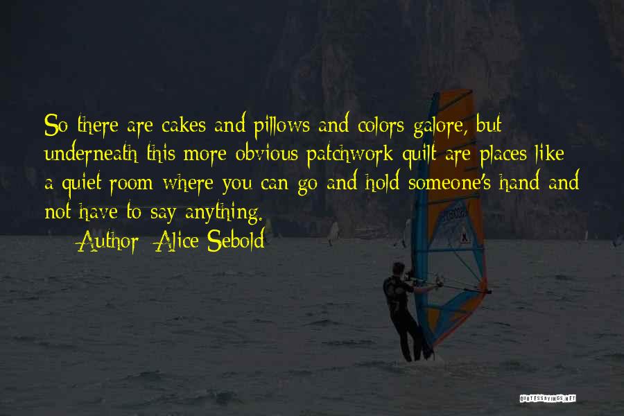 Alice Sebold Quotes: So There Are Cakes And Pillows And Colors Galore, But Underneath This More Obvious Patchwork Quilt Are Places Like A