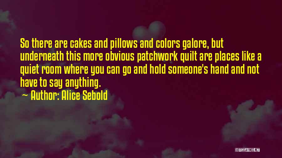 Alice Sebold Quotes: So There Are Cakes And Pillows And Colors Galore, But Underneath This More Obvious Patchwork Quilt Are Places Like A