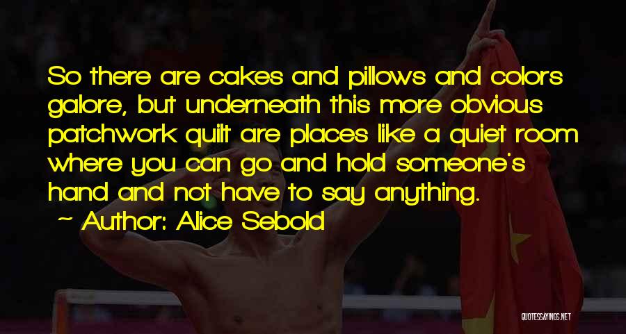 Alice Sebold Quotes: So There Are Cakes And Pillows And Colors Galore, But Underneath This More Obvious Patchwork Quilt Are Places Like A