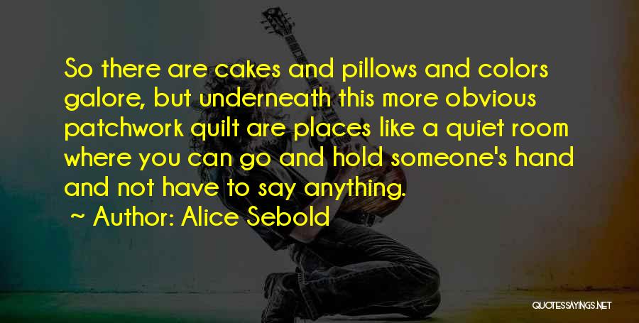 Alice Sebold Quotes: So There Are Cakes And Pillows And Colors Galore, But Underneath This More Obvious Patchwork Quilt Are Places Like A