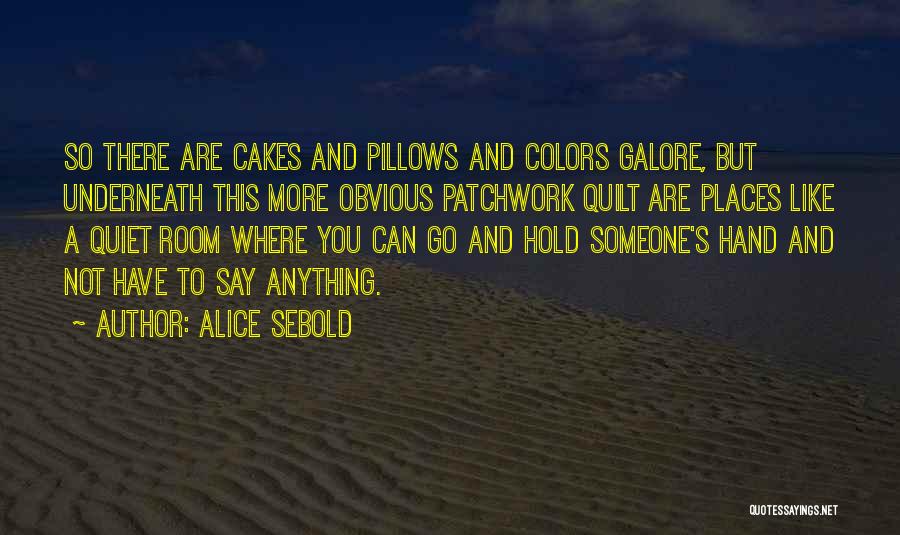 Alice Sebold Quotes: So There Are Cakes And Pillows And Colors Galore, But Underneath This More Obvious Patchwork Quilt Are Places Like A