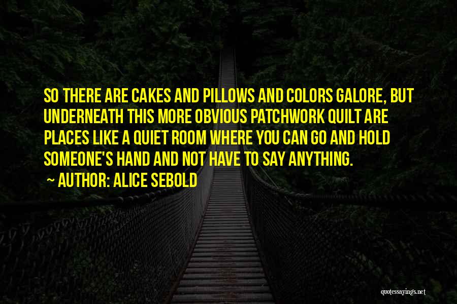Alice Sebold Quotes: So There Are Cakes And Pillows And Colors Galore, But Underneath This More Obvious Patchwork Quilt Are Places Like A