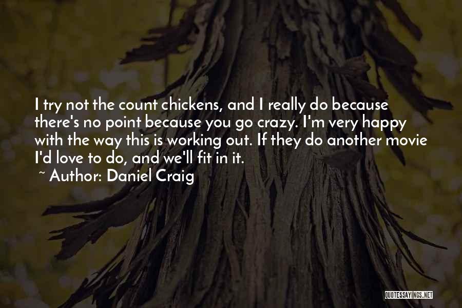 Daniel Craig Quotes: I Try Not The Count Chickens, And I Really Do Because There's No Point Because You Go Crazy. I'm Very