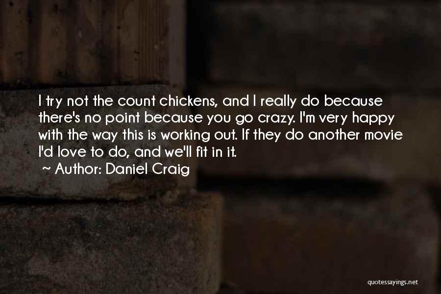 Daniel Craig Quotes: I Try Not The Count Chickens, And I Really Do Because There's No Point Because You Go Crazy. I'm Very