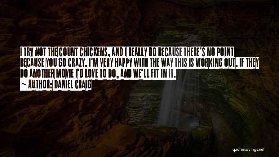 Daniel Craig Quotes: I Try Not The Count Chickens, And I Really Do Because There's No Point Because You Go Crazy. I'm Very