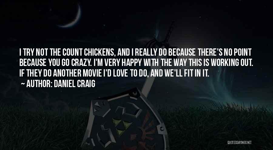 Daniel Craig Quotes: I Try Not The Count Chickens, And I Really Do Because There's No Point Because You Go Crazy. I'm Very