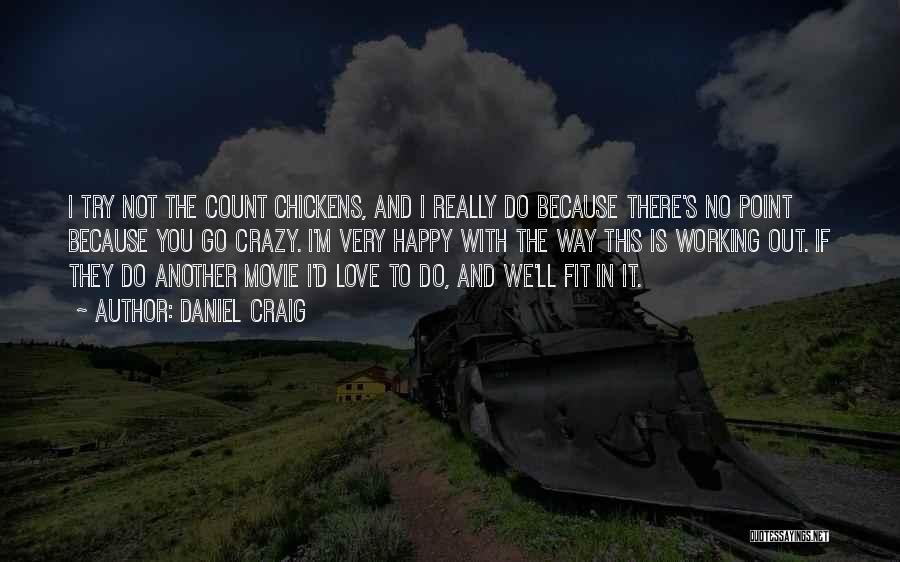 Daniel Craig Quotes: I Try Not The Count Chickens, And I Really Do Because There's No Point Because You Go Crazy. I'm Very