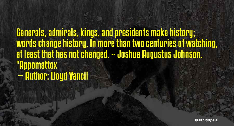 Lloyd Vancil Quotes: Generals, Admirals, Kings, And Presidents Make History; Words Change History. In More Than Two Centuries Of Watching, At Least That