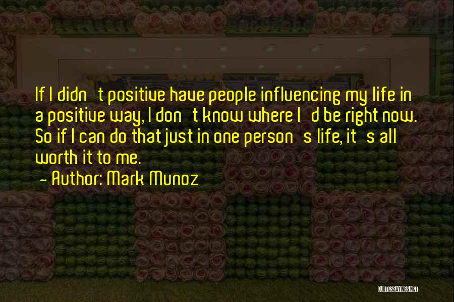 Mark Munoz Quotes: If I Didn't Positive Have People Influencing My Life In A Positive Way, I Don't Know Where I'd Be Right