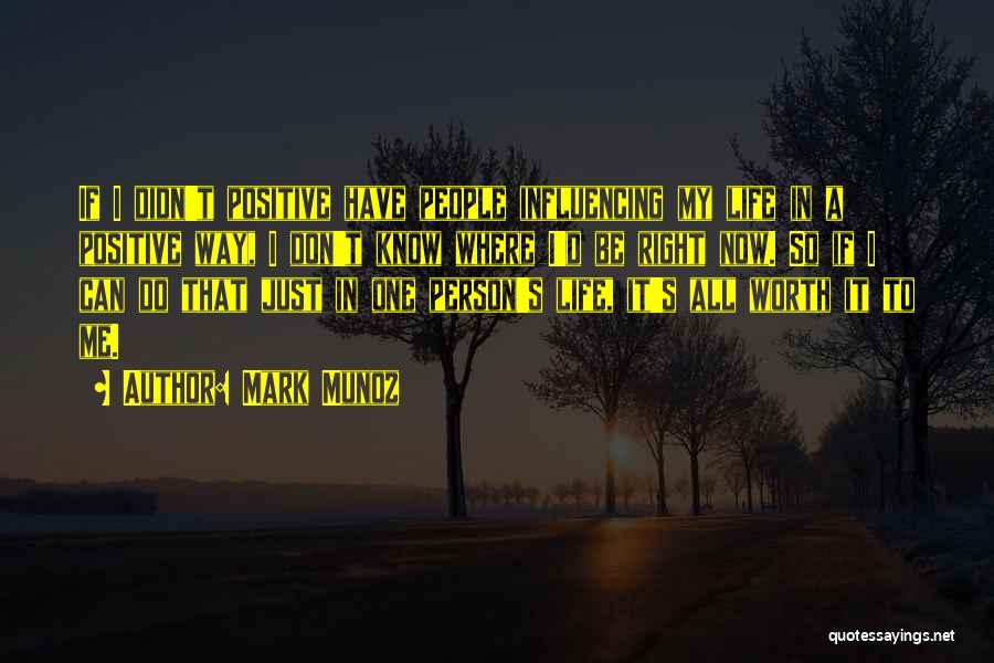 Mark Munoz Quotes: If I Didn't Positive Have People Influencing My Life In A Positive Way, I Don't Know Where I'd Be Right