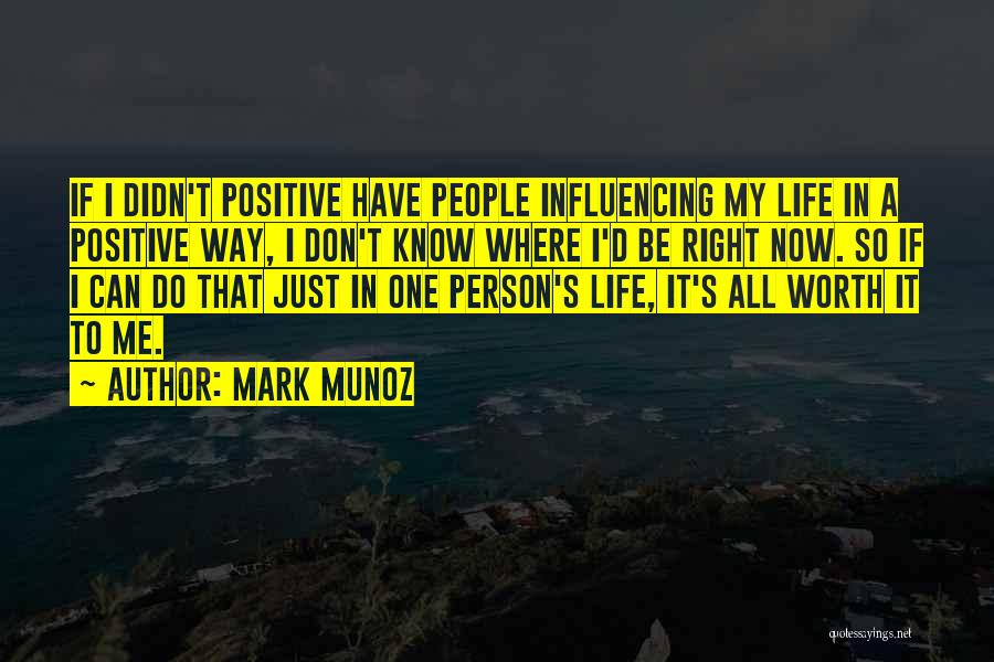 Mark Munoz Quotes: If I Didn't Positive Have People Influencing My Life In A Positive Way, I Don't Know Where I'd Be Right