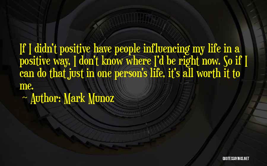 Mark Munoz Quotes: If I Didn't Positive Have People Influencing My Life In A Positive Way, I Don't Know Where I'd Be Right