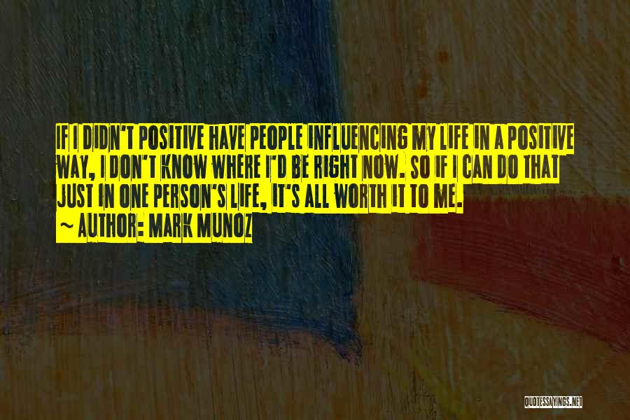 Mark Munoz Quotes: If I Didn't Positive Have People Influencing My Life In A Positive Way, I Don't Know Where I'd Be Right