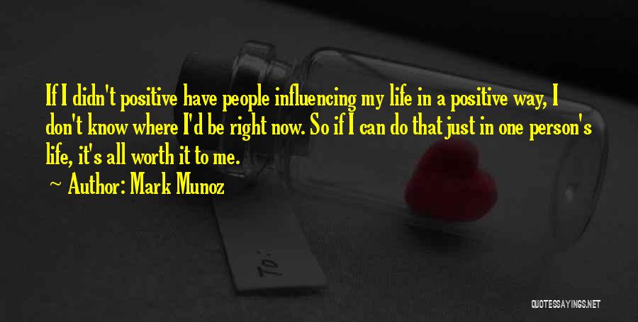 Mark Munoz Quotes: If I Didn't Positive Have People Influencing My Life In A Positive Way, I Don't Know Where I'd Be Right