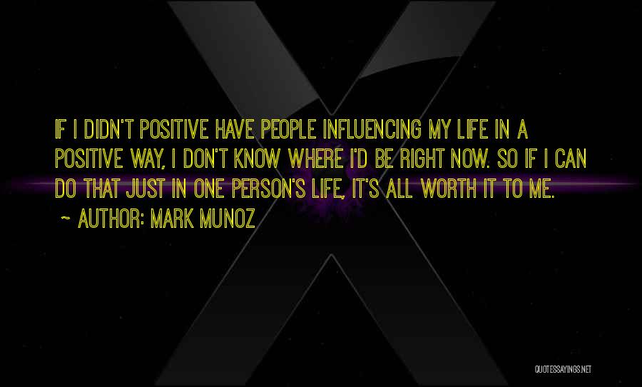 Mark Munoz Quotes: If I Didn't Positive Have People Influencing My Life In A Positive Way, I Don't Know Where I'd Be Right