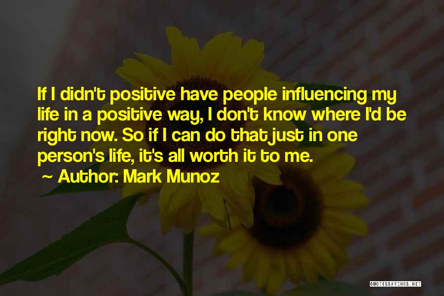 Mark Munoz Quotes: If I Didn't Positive Have People Influencing My Life In A Positive Way, I Don't Know Where I'd Be Right