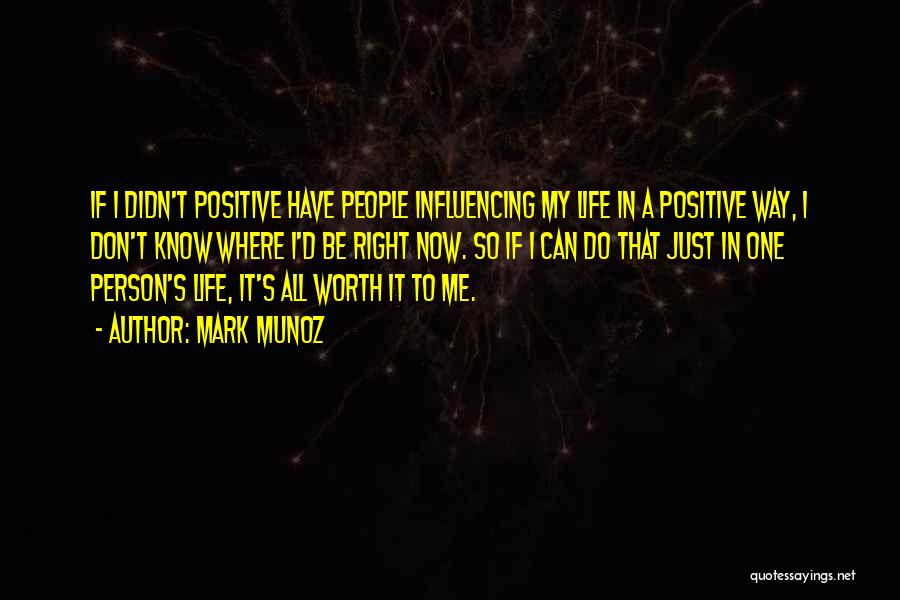 Mark Munoz Quotes: If I Didn't Positive Have People Influencing My Life In A Positive Way, I Don't Know Where I'd Be Right